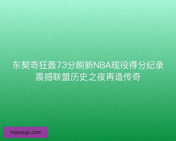 东契奇狂轰73分刷新NBA现役得分纪录震撼联盟历史之夜再造传奇