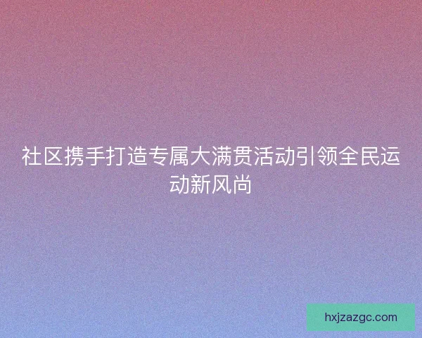 社区携手打造专属大满贯活动引领全民运动新风尚